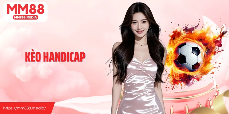 Kèo Handicap: Lựa Chọn Cá Độ Phổ Biến Cùng Bóng Đá Tại MM88