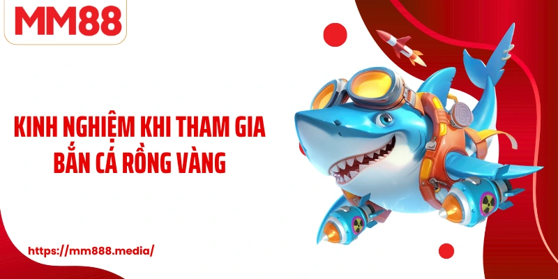 Kinh nghiệm khi tham gia Bắn cá rồng vàng